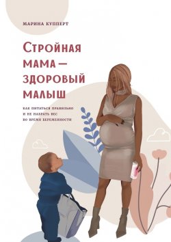 Книга "Стройная мама – здоровый малыш. Как питаться правильно и не набрать вес во время беременности" – Марина Купперт