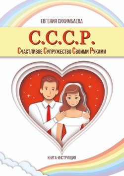 Книга "С.С.С.Р. Счастливое Супружество Своими Руками" – Евгения Сихимбаева