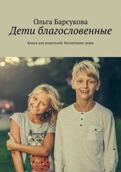 Книга "Дети благословенные. Книга для родителей. Воспитание души" – Ольга Барсукова