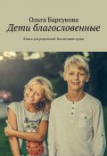 Дети благословенные. Книга для родителей. Воспитание души (Ольга Барсукова)