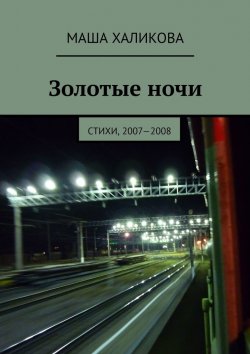 Книга "Золотые ночи. Стихи, 2007—2008" – Маша Халикова