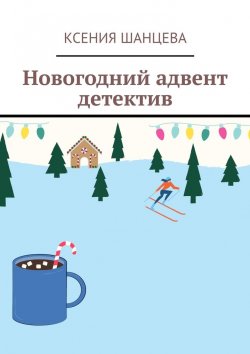 Книга "Новогодний адвент детектив" – Ксения Шанцева