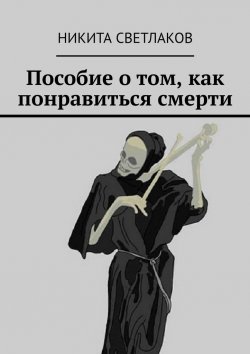 Книга "Пособие о том, как понравиться смерти" – Никита Светлаков