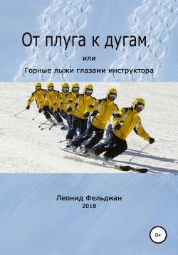 Книга "От плуга к дугам, или Горные лыжи глазами инструктора" – Леонид Фельдман, 2018