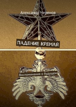 Книга "Падение Кремля. Воспоминания о будущем" – Александр Черенов