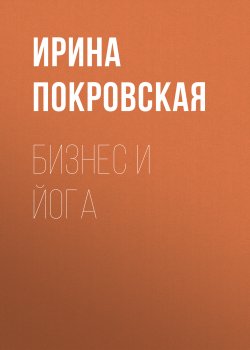 Книга "Бизнес и йога" {Духовность в жизни делового человека} – Ирина Покровская, 2020