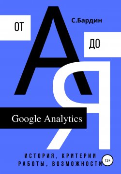 Книга "Google Analytics от А до Я. История, критерии работы, возможности" – Сергей Бардин, 2020
