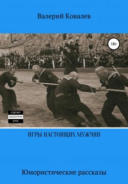 Книга "Игры настоящих мужчин. Юмористические рассказы" – Валерий Ковалев, 2017