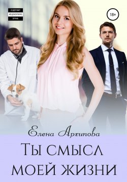Книга "Ты смысл моей жизни" – Елена Архипова, 2020