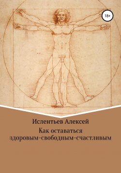 Книга "Как оставаться здоровым-свободным-счастливым" – Алексей Ислентьев, 2020