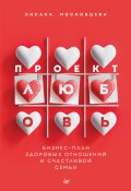 Книга "Проект «Любовь». Бизнес-план здоровых отношений и счастливой семьи" (Оксана Московцева, 2021)