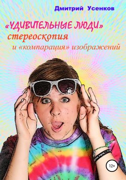 Книга "«Удивительные люди», стереоскопия и «компарация» изображений" – Дмитрий Усенков, 2020