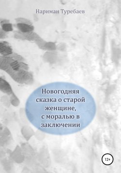 Книга "Новогодняя сказка о старой женщине, с моралью в заключении" – Нариман Туребаев, 2020