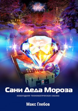 Книга "Сани Деда Мороза / Новогодняя техномагическая сказка" – Макс Глебов, Макс Глебов, 2020