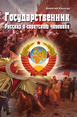 Книга "Государственник. Рассказ о советском человеке" – Алексей Кашпур, 2017
