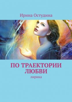 Книга "По траектории любви. Лирика" – Ирина Остудина