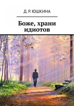 Книга "Боже, храни идиотов" – Д. Юшкина