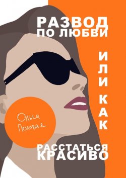 Книга "Развод по любви, или Как расстаться красиво" – Ольга Половая