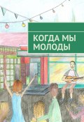 Когда мы молоды. Сборник прозаических и поэтических произведений студентов Новосибирского государственного университета (Мария Фефелова, Алина Жукова, и ещё 6 авторов)