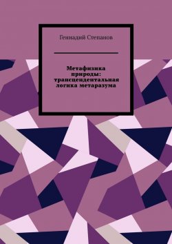Книга "Метафизика природы: трансцендентальная логика метаразума" – Геннадий Степанов