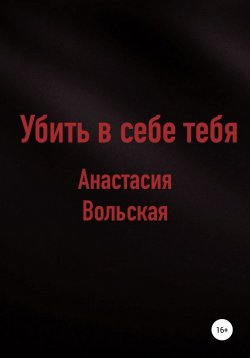 Книга "Убить в себе тебя" – Анастасия Вольская, 2021