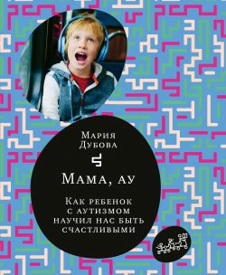 Книга "Мама, ау. Как ребенок с аутизмом научил нас быть счастливыми" {«Самокат» для родителей} – Мария Дубова, 2020