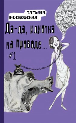 Книга "Да да идиотка на проводе…" – Татьяна Московская, 2020