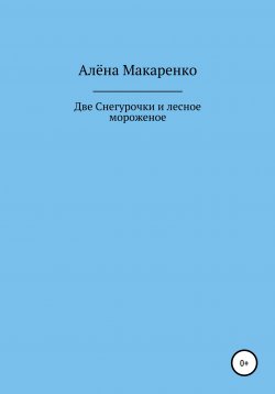 Книга "Две Снегурочки и лесное мороженое" – Алёна Макаренко, 2020