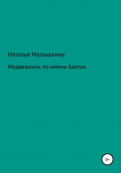 Книга "Медвежонок по имени Бантик" – Наталья Малышкина, 2020