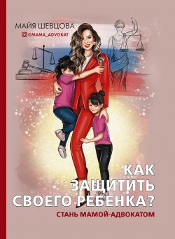 Книга "Как защитить своего ребенка? Стань мамой-адвокатом" {Звезда рунета} – Майя Шевцова, 2020