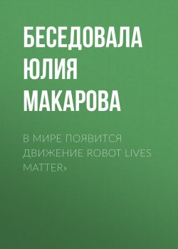Книга "В мире появится движение Robot lives matter»" {РБК выпуск 12-2020} – Беседовала Юлия Макарова, 2020