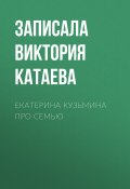 Книга "ЕКАТЕРИНА КУЗЬМИНА ПРО СЕМЬЮ" (Записала Виктория Катаева, 2020)