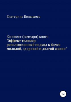 Книга "Конспект (саммари) книги «Эффект теломер: революционный подход к более молодой, здоровой и долгой жизни»" – Екатерина Болышева, 2020