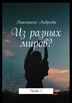 Книга "Из разных миров? Часть 1" – Анастасия Андреева