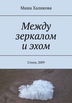 Книга "Между зеркалом и эхом. Стихи, 2009" – Маша Халикова