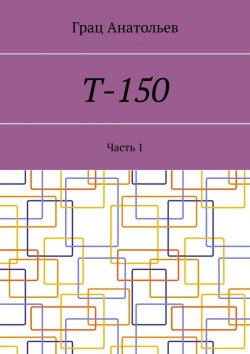 Книга "Т-150. Часть 1" – Грац Анатольев