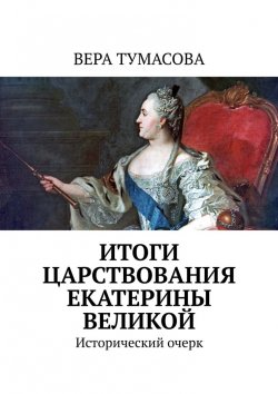 Книга "Итоги царствования Екатерины Великой. Исторический очерк" – Вера Тумасова