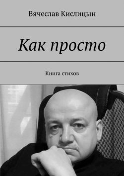 Книга "Как просто. Книга стихов" – Вячеслав Кислицын