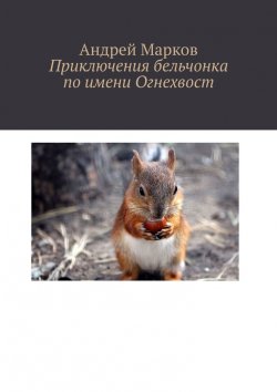 Книга "Приключения бельчонка по имени Огнехвост" – Андрей Марков