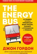 The Energy Bus. 10 правил, которые преобразят вашу жизнь, карьеру и отношения с людьми (Джон Гордон, 2007)