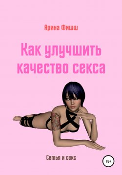Книга "Как улучшить качество секса" – Арина Фишш, 2020