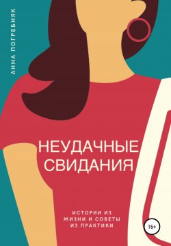 Книга "Неудачные свидания. Как не сойти с ума и найти любовь в эпоху дейтинг-приложений" – Анна Погребняк, 2020