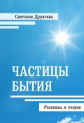 Частицы бытия / Рассказы и очерки (Светлана Дурягина, 2020)