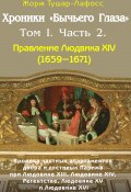Хроники «Бычьего глаза» Том I. Часть 2 / Правление Людовика XIV (1659-1671) (Жорж Тушар-Лафосс, 1800)