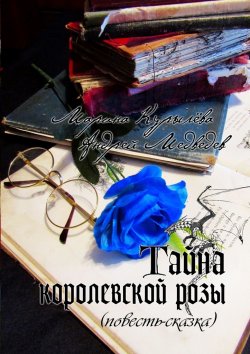 Книга "Тайна королевской розы. Повесть-сказка" – Марина Курылёва, Андрей Медведев