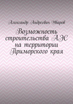 Книга "Возможность строительства АЭС на территории Приморского края" – Александр Уваров