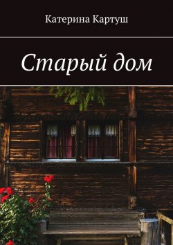 Книга "Старый дом" – Катерина Картуш