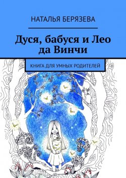 Книга "Дуся, бабуся и Лео да Винчи. Книга для умных родителей" – Наталья Берязева
