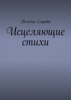 Книга "Исцеляющие стихи" – Велета Егорова