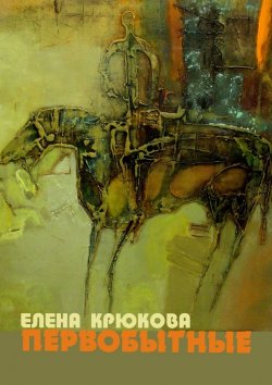 Книга "Первобытные" – Елена Крюкова